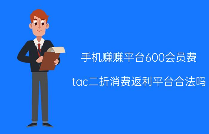 手机赚赚平台600会员费 tac二折消费返利平台合法吗？